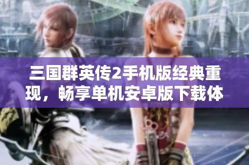 三国群英传2手机版经典重现，畅享单机安卓版下载体验