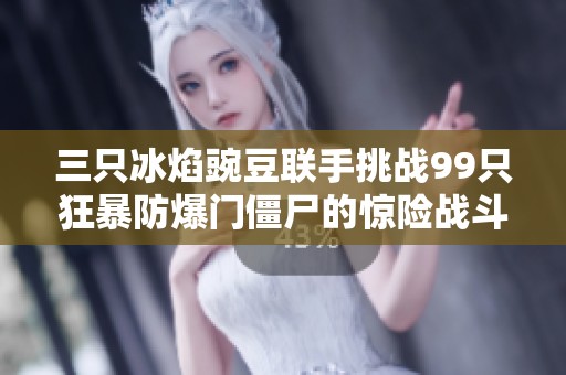 三只冰焰豌豆联手挑战99只狂暴防爆门僵尸的惊险战斗