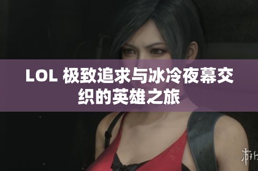 LOL 极致追求与冰冷夜幕交织的英雄之旅