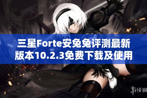 三星Forte安兔兔评测最新版本10.2.3免费下载及使用心得