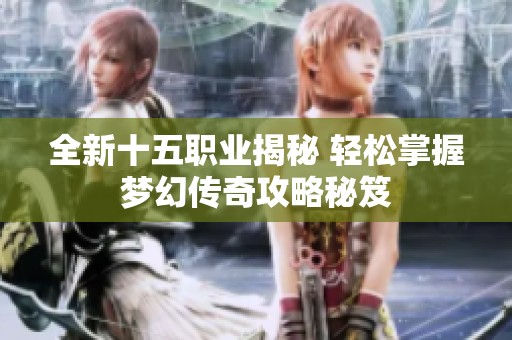 全新十五职业揭秘 轻松掌握梦幻传奇攻略秘笈