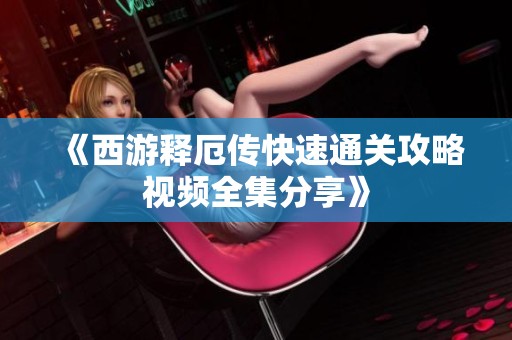 《西游释厄传快速通关攻略视频全集分享》