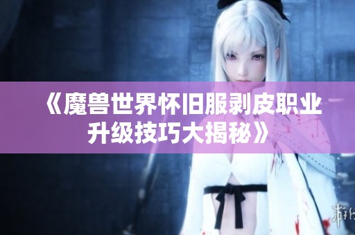 《魔兽世界怀旧服剥皮职业升级技巧大揭秘》