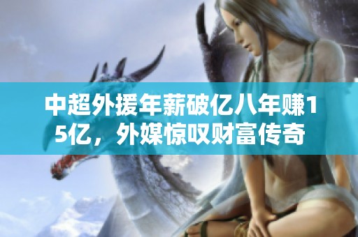 中超外援年薪破亿八年赚15亿，外媒惊叹财富传奇