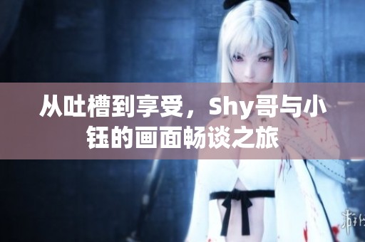 从吐槽到享受，Shy哥与小钰的画面畅谈之旅