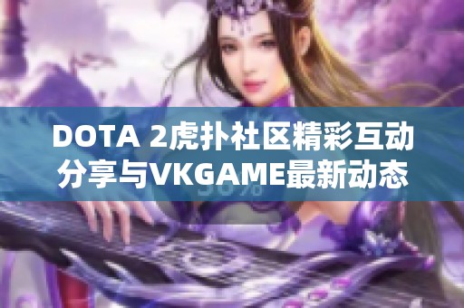 DOTA 2虎扑社区精彩互动分享与VKGAME最新动态
