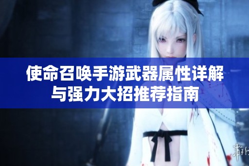 使命召唤手游武器属性详解与强力大招推荐指南