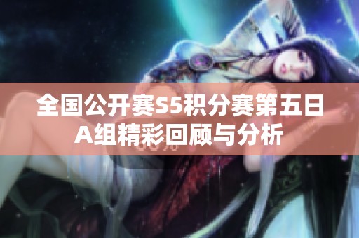 全国公开赛S5积分赛第五日A组精彩回顾与分析
