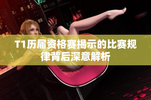 T1历届资格赛揭示的比赛规律背后深意解析
