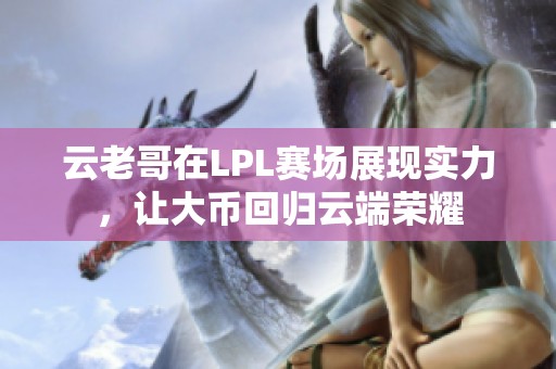 云老哥在LPL赛场展现实力，让大币回归云端荣耀