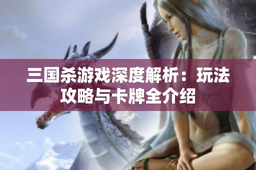 三国杀游戏深度解析：玩法攻略与卡牌全介绍