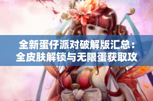 全新蛋仔派对破解版汇总：全皮肤解锁与无限蛋获取攻略
