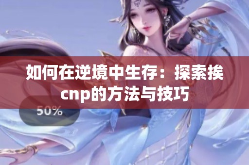 如何在逆境中生存：探索挨cnp的方法与技巧