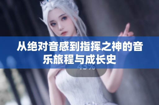从绝对音感到指挥之神的音乐旅程与成长史