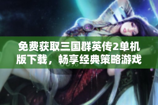 免费获取三国群英传2单机版下载，畅享经典策略游戏体验