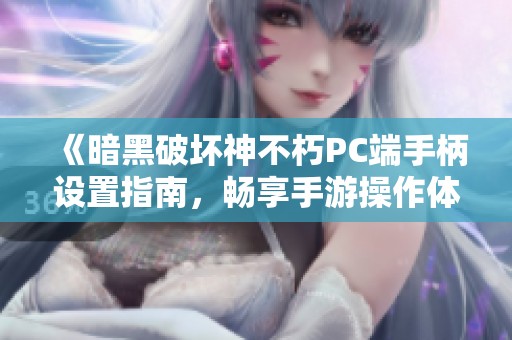 《暗黑破坏神不朽PC端手柄设置指南，畅享手游操作体验》