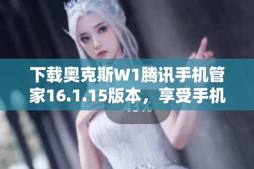 下载奥克斯W1腾讯手机管家16.1.15版本，享受手机安全管理新体验