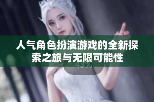 人气角色扮演游戏的全新探索之旅与无限可能性