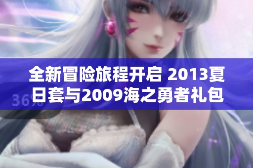 全新冒险旅程开启 2013夏日套与2009海之勇者礼包重磅来袭