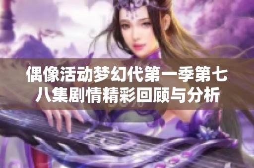 偶像活动梦幻代第一季第七八集剧情精彩回顾与分析