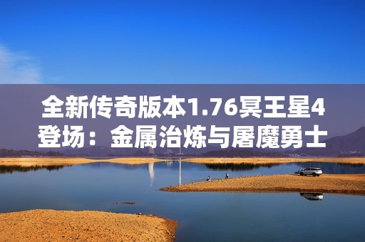 全新传奇版本1.76冥王星4登场：金属治炼与屠魔勇士三职业体验