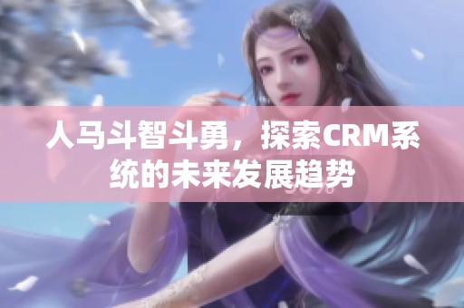 人马斗智斗勇，探索CRM系统的未来发展趋势