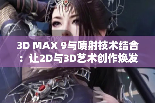 3D MAX 9与喷射技术结合：让2D与3D艺术创作焕发新生