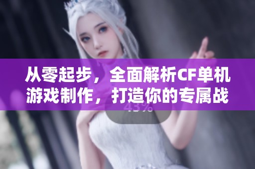 从零起步，全面解析CF单机游戏制作，打造你的专属战场