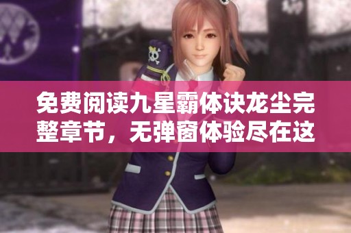 免费阅读九星霸体诀龙尘完整章节，无弹窗体验尽在这里！