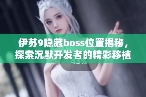 伊苏9隐藏boss位置揭秘，探索沉默开发者的精彩移植手游世界
