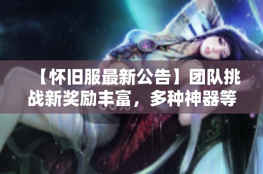 【怀旧服最新公告】团队挑战新奖励丰富，多种神器等你来拿！
