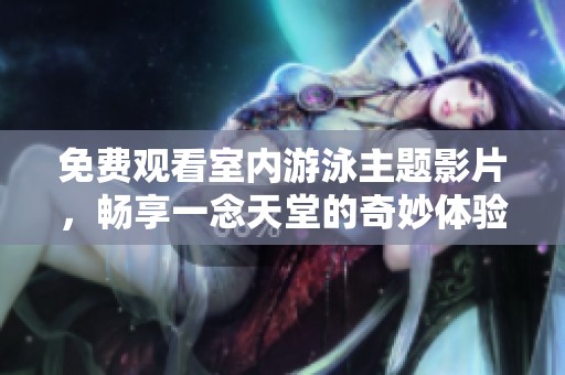 免费观看室内游泳主题影片，畅享一念天堂的奇妙体验