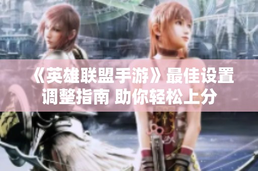 《英雄联盟手游》最佳设置调整指南 助你轻松上分
