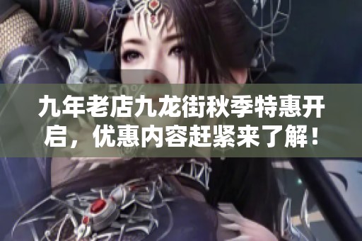 九年老店九龙街秋季特惠开启，优惠内容赶紧来了解！