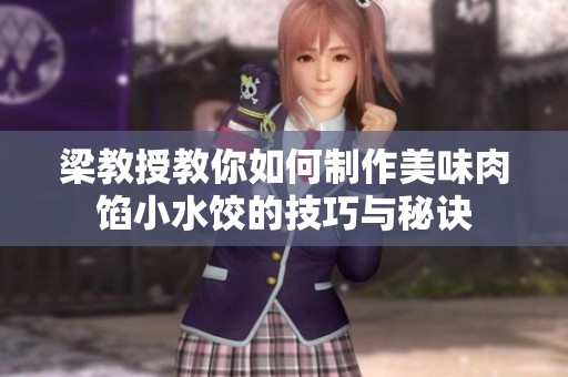 梁教授教你如何制作美味肉馅小水饺的技巧与秘诀