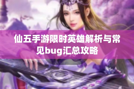 仙五手游限时英雄解析与常见bug汇总攻略