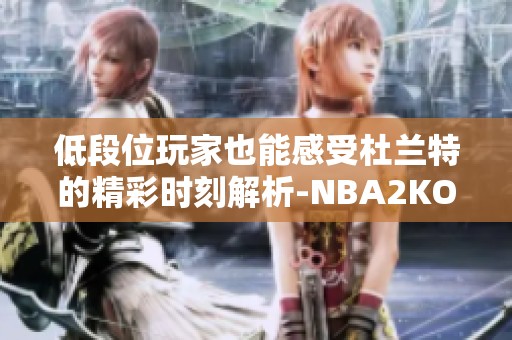 低段位玩家也能感受杜兰特的精彩时刻解析-NBA2KOL2讨论社区