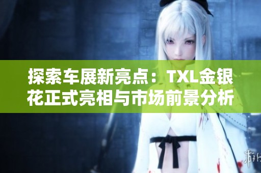 探索车展新亮点：TXL金银花正式亮相与市场前景分析
