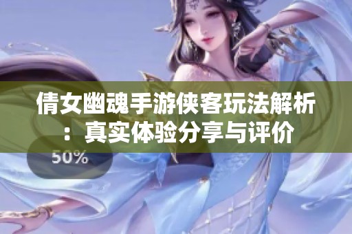 倩女幽魂手游侠客玩法解析：真实体验分享与评价
