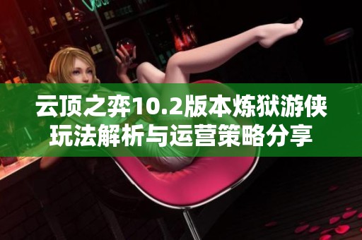 云顶之弈10.2版本炼狱游侠玩法解析与运营策略分享