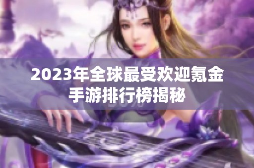 2023年全球最受欢迎氪金手游排行榜揭秘