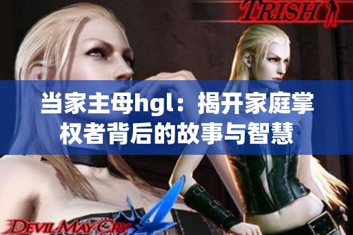 当家主母hgl：揭开家庭掌权者背后的故事与智慧