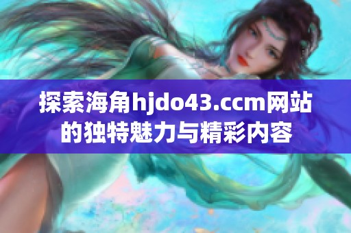 探索海角hjdo43.ccm网站的独特魅力与精彩内容