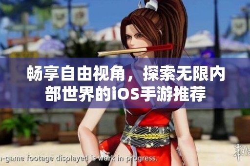 畅享自由视角，探索无限内部世界的iOS手游推荐