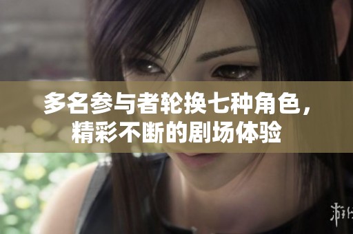多名参与者轮换七种角色，精彩不断的剧场体验