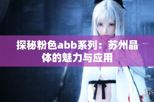 探秘粉色abb系列：苏州晶体的魅力与应用