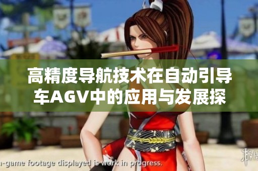 高精度导航技术在自动引导车AGV中的应用与发展探讨