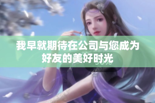 我早就期待在公司与您成为好友的美好时光