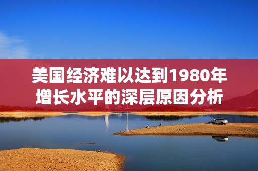 美国经济难以达到1980年增长水平的深层原因分析