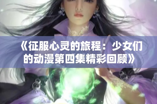 《征服心灵的旅程：少女们的动漫第四集精彩回顾》